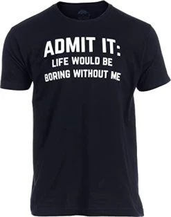 Admit It, Life Would Be Boring Without Me | Funny Tee Shirt, Sarcastic Saying Humor Joke T-Shirt For Men Women -T-Shirt Store 31LgDtA9FmL. AC