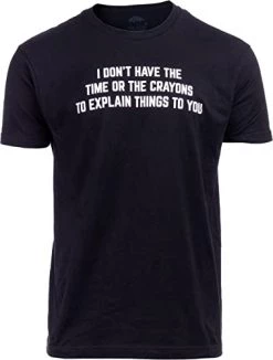 I Don't Have The Time Or The Crayons To Explain To You | Funny Sarcastic T-Shirt Sarcasm Shirt For Men Women
