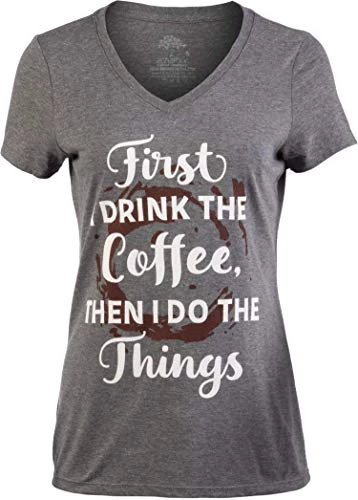 First I Drink The Coffee, Then I Do The Things | Funny Cute Saying Women's V-Neck T-Shirt 3 First I Drink The Coffee, Then I Do The Things | Funny Cute Saying Women's V-Neck T-Shirt