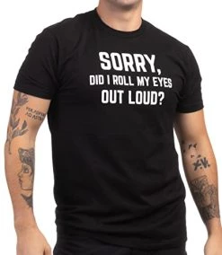 Sorry, Did I Roll My Eyes Out Loud? | Funny Sarcastic Joke T-Shirt Sarcasm Humor Shirt For Men Women Kids
