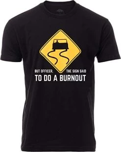 But Officer, The Sign Said To Do A Burnout | Funny Car Guy Auto Racing Sarcastic Sarcasm Joke Graphic T-Shirt For Men Women