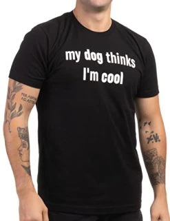 My Dog Thinks I'm Cool | Funny Sarcastic Pet Owner T-Shirt, Doggy Dad Mom Shirt For Men Women