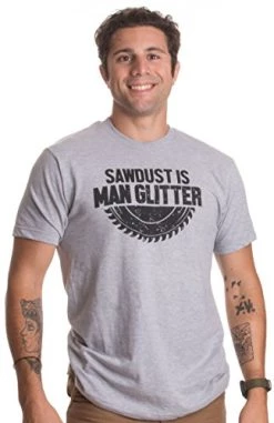 Sawdust Is Man Glitter | Funny Woodworking Wood Working Saw Dust Humor T-Shirt