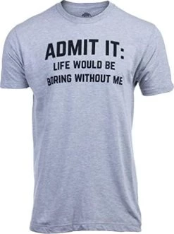 Admit It, Life Would Be Boring Without Me | Funny Tee Shirt, Sarcastic Saying Humor Joke T-Shirt For Men Women -T-Shirt Store 41SRG7njNIL. AC