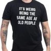 It's Weird Being The Same Age As Old People | Funny Grandpa Retiree Joke Humor T-Shirt For Men Women