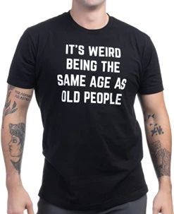 It's Weird Being The Same Age As Old People | Funny Grandpa Retiree Joke Humor T-Shirt For Men Women