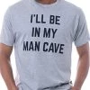 I'll Be In My Man Cave | Funny Dad Joke Grandpa Workshop Handyman Guy Stuff Dude Accessories Men Sign T-Shirt