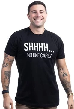 Shhh. No One Cares | Funny Sarcastic Shh Joke Phrase T-Shirt Sarcasm Saying Shirt For Men Women
