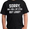 Sorry, Did I Roll My Eyes Out Loud? | Funny Sarcastic Joke T-Shirt Sarcasm Humor Shirt For Men Women Kids 2 Sorry, Did I Roll My Eyes Out Loud? | Funny Sarcastic Joke T-Shirt Sarcasm Humor Shirt For Men Women Kids -T-Shirt Store 41i4YHAMwRL