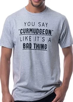 You Say Curmudgeon Like It's A Bad Thing | Funny Grumpy Sarcastic Sarcasm Bad Attitude For Dad Grandpa Man Women T-Shirt