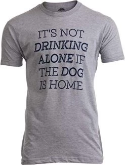 It's Not Drinking Alone If Dog Is Home | Funny Pet Dad Owner Joke Men T-Shirt-(Adult,2XL) Sport Grey