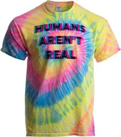 Humans Aren't Real | Funny Festival Hippy Rave Drug Tie Dye For Men Or Women T-Shirt