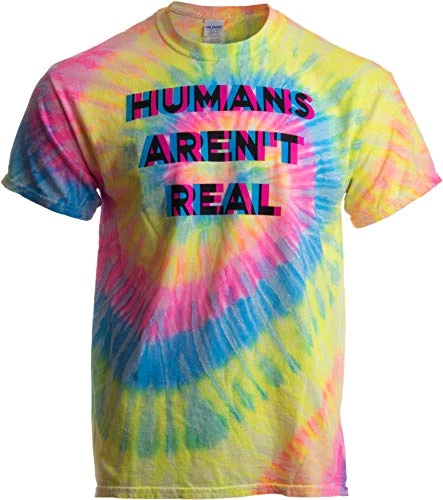Humans Aren't Real | Funny Festival Hippy Rave Drug Tie Dye For Men Or Women T-Shirt 2 Humans Aren't Real | Funny Festival Hippy Rave Drug Tie Dye For Men Or Women T-Shirt